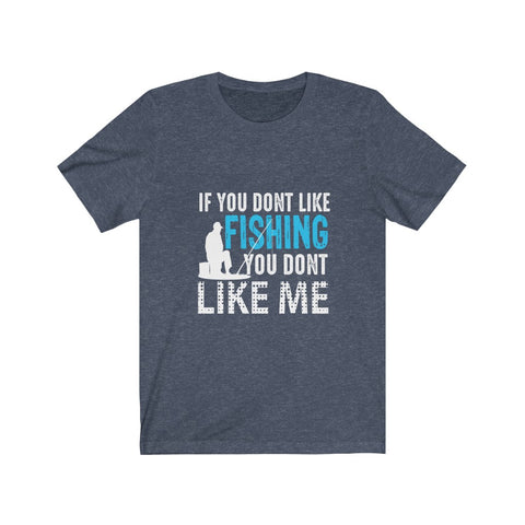 Image of If You Don't Like Fishing You Don't Like Me - Unisex Tee - Maas Tee