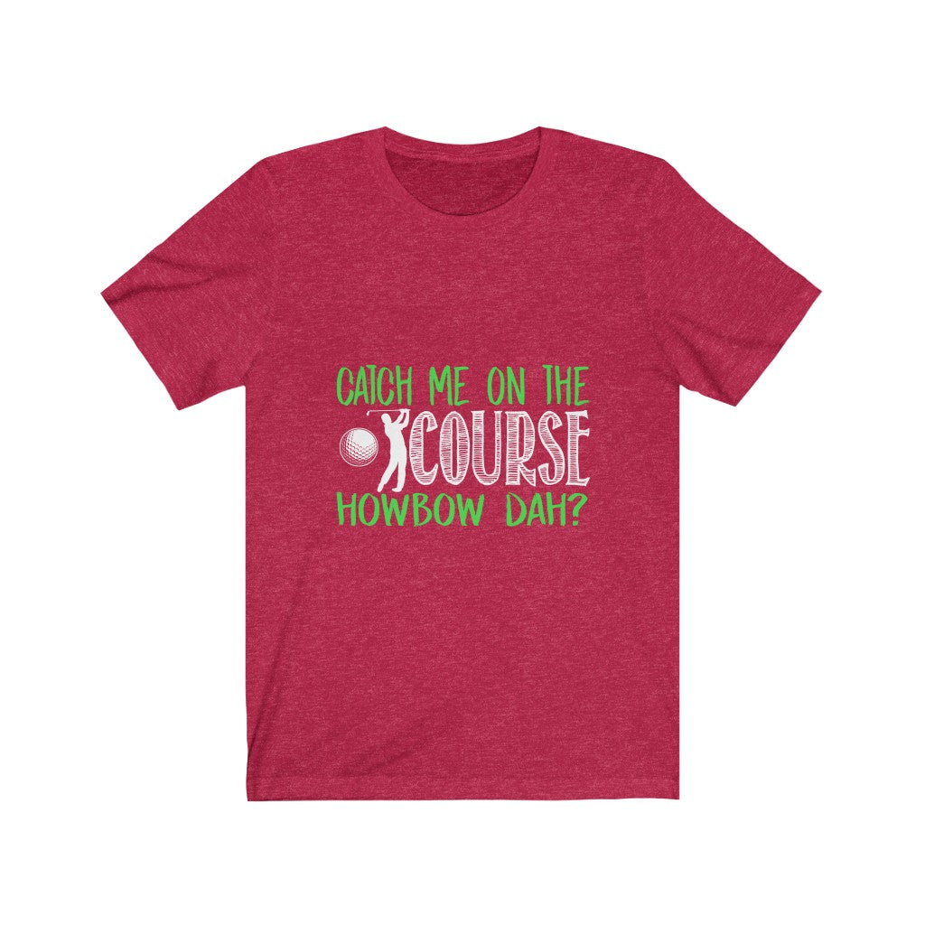 Catch Me On The Golf Course - Unisex Tee
