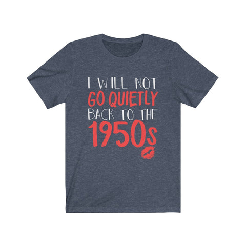 Image of I Will Not Go Quietly Back To The 1950s - Unisex Tee