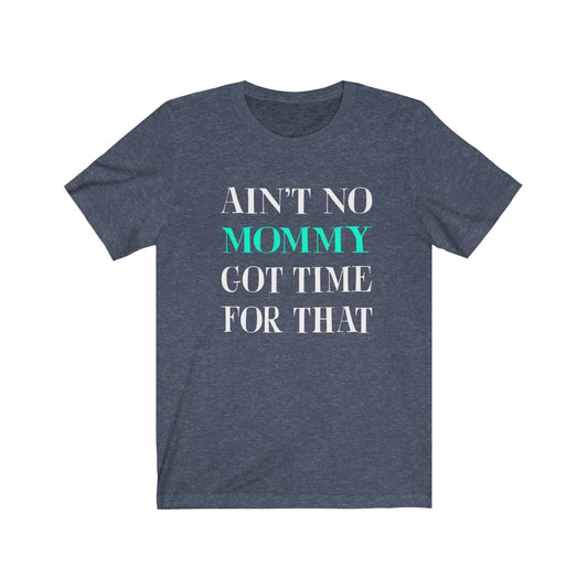 Ain't No Mommy Got Time For That - Unisex Tee