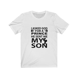 I Asked God For A Prince He Sent Me My Son - Unisex Tee