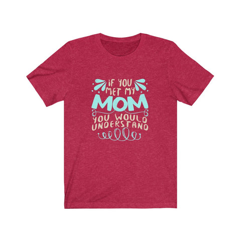 Image of If You Met My Mom You Would Understand - Unisex Tee