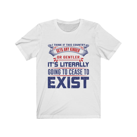 I Think if This Country Gets Any Kinder or Gentler - Unisex Tee