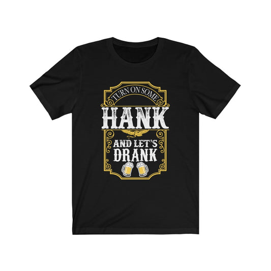 Turn on Some Hank And Let's Drank - Unisex Tee