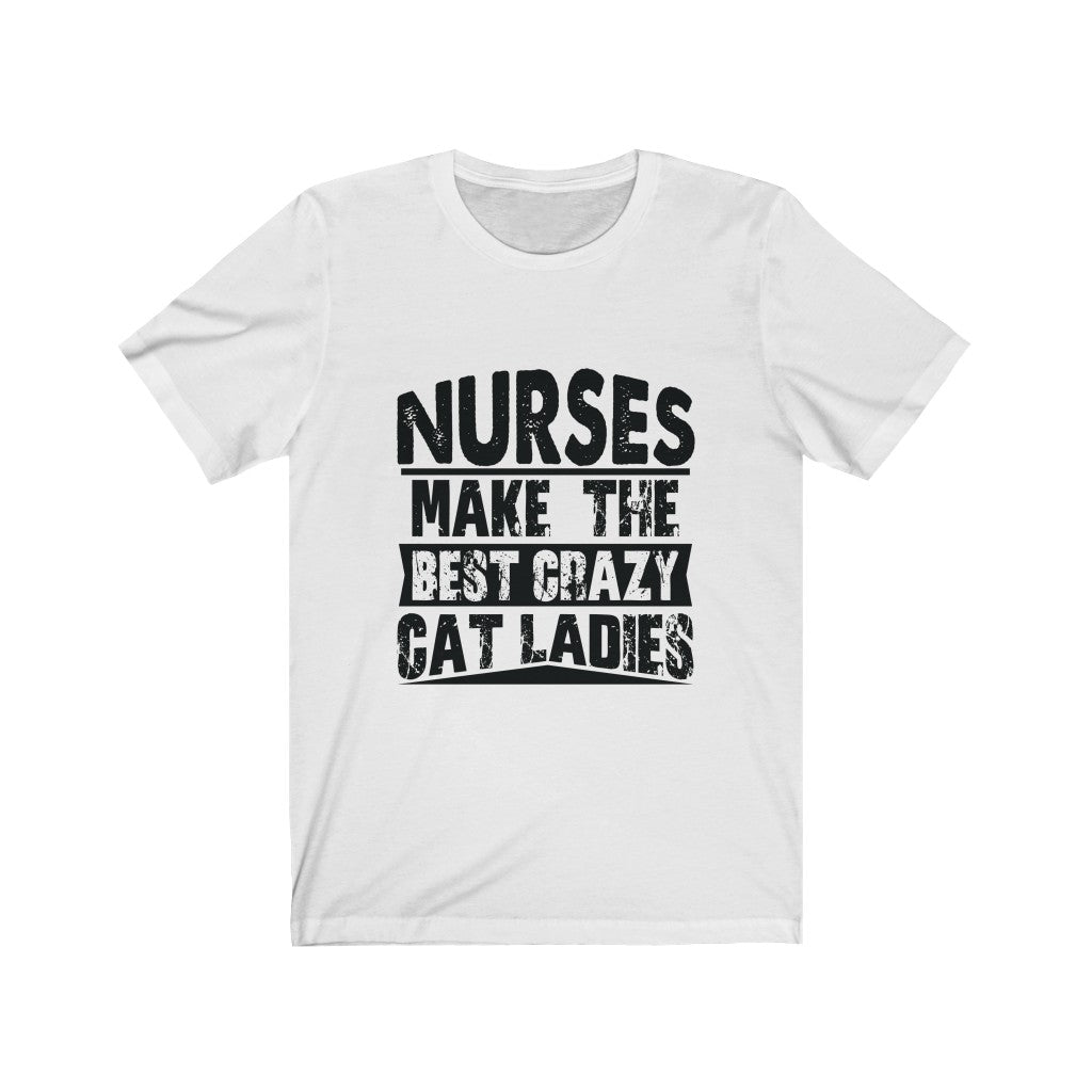 Nurses Make The Best Crazy Cat Ladies - Unisex Tee