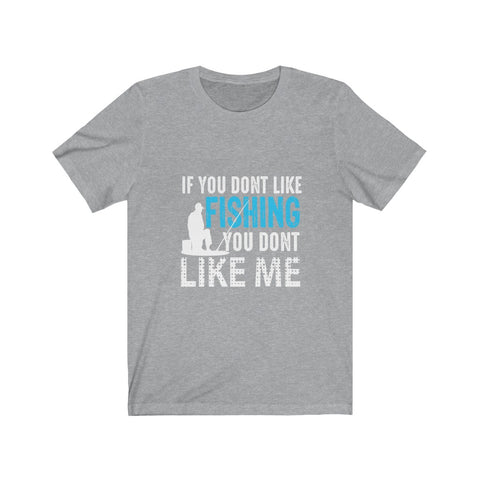 Image of If You Don't Like Fishing You Don't Like Me - Unisex Tee - Maas Tee