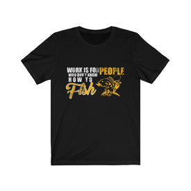 Work is For People Who Don't Know How To Fish - Unisex Tee - Maas Tee