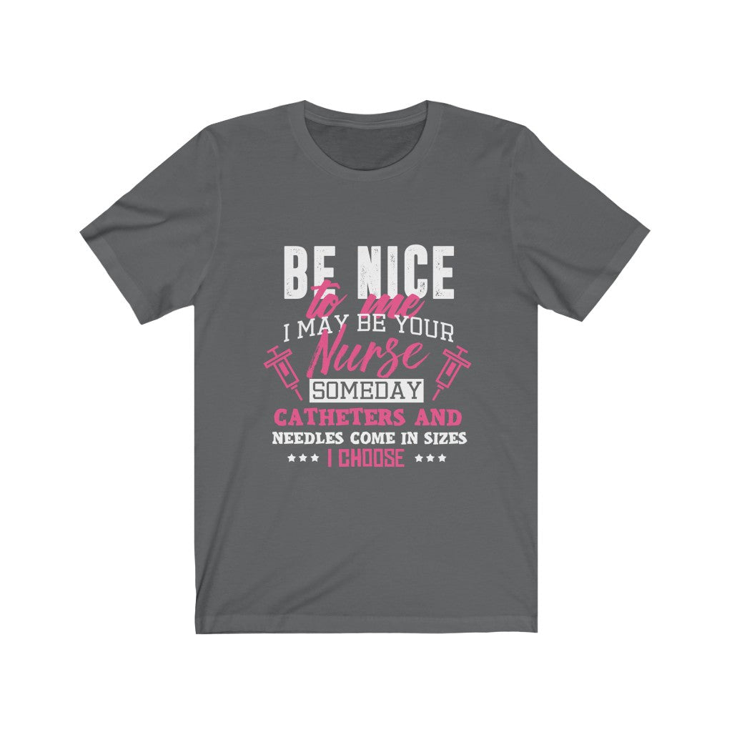 Be Nice to me I May Be Your Nurse - Unisex Tee