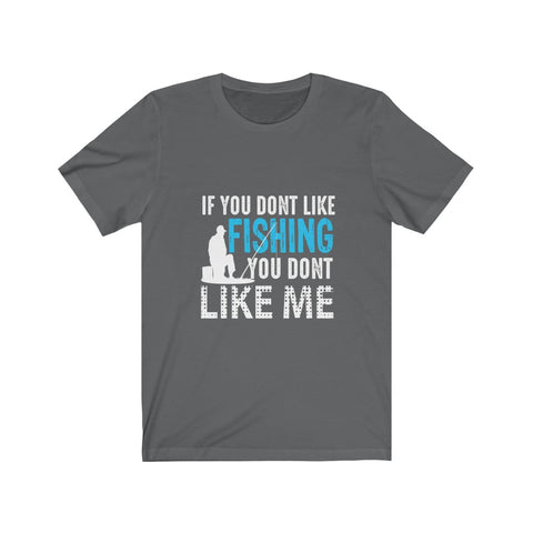 Image of If You Don't Like Fishing You Don't Like Me - Unisex Tee - Maas Tee