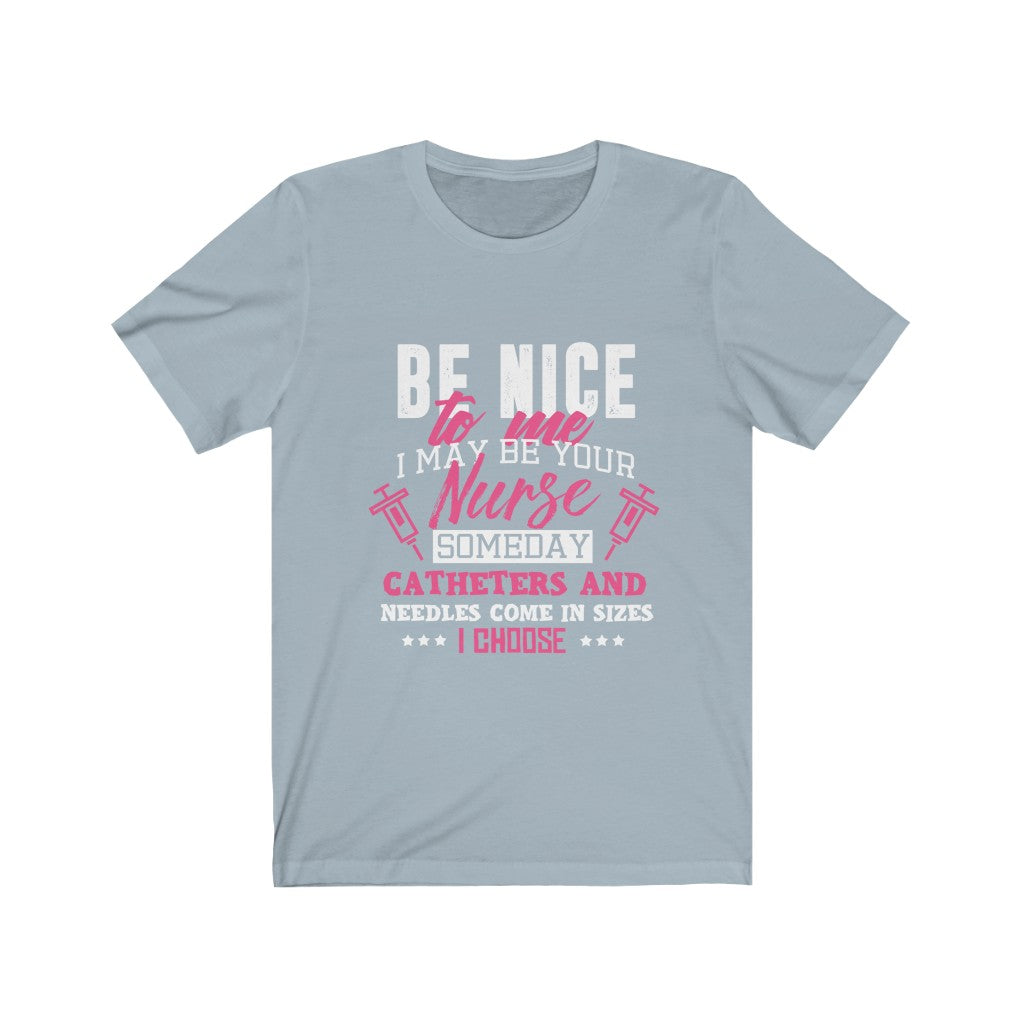 Be Nice to me I May Be Your Nurse - Unisex Tee