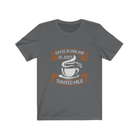 Image of Coffee in England is Just Toasted Milk - Unisex Tee