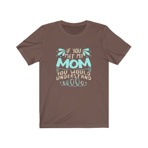 Image of If You Met My Mom You Would Understand - Unisex Tee