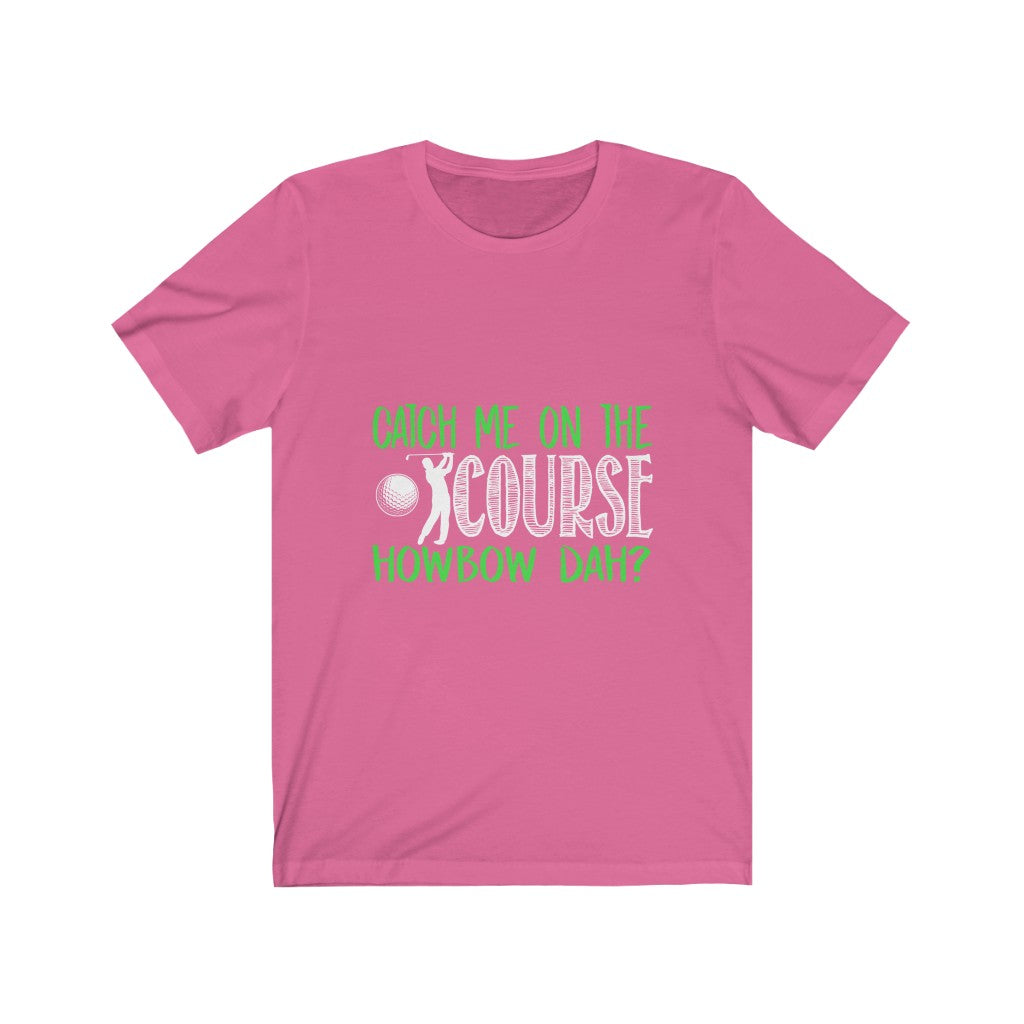Catch Me On The Golf Course - Unisex Tee