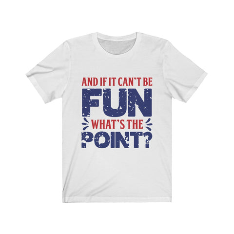 Image of And if it Can't Be Fun What's The Point - Unisex Tee