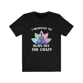 I Meditate To Burn Off The Crazy - Unisex Tee