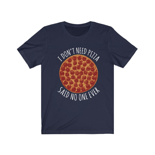 I Don't Need Pizza - Unisex Tee