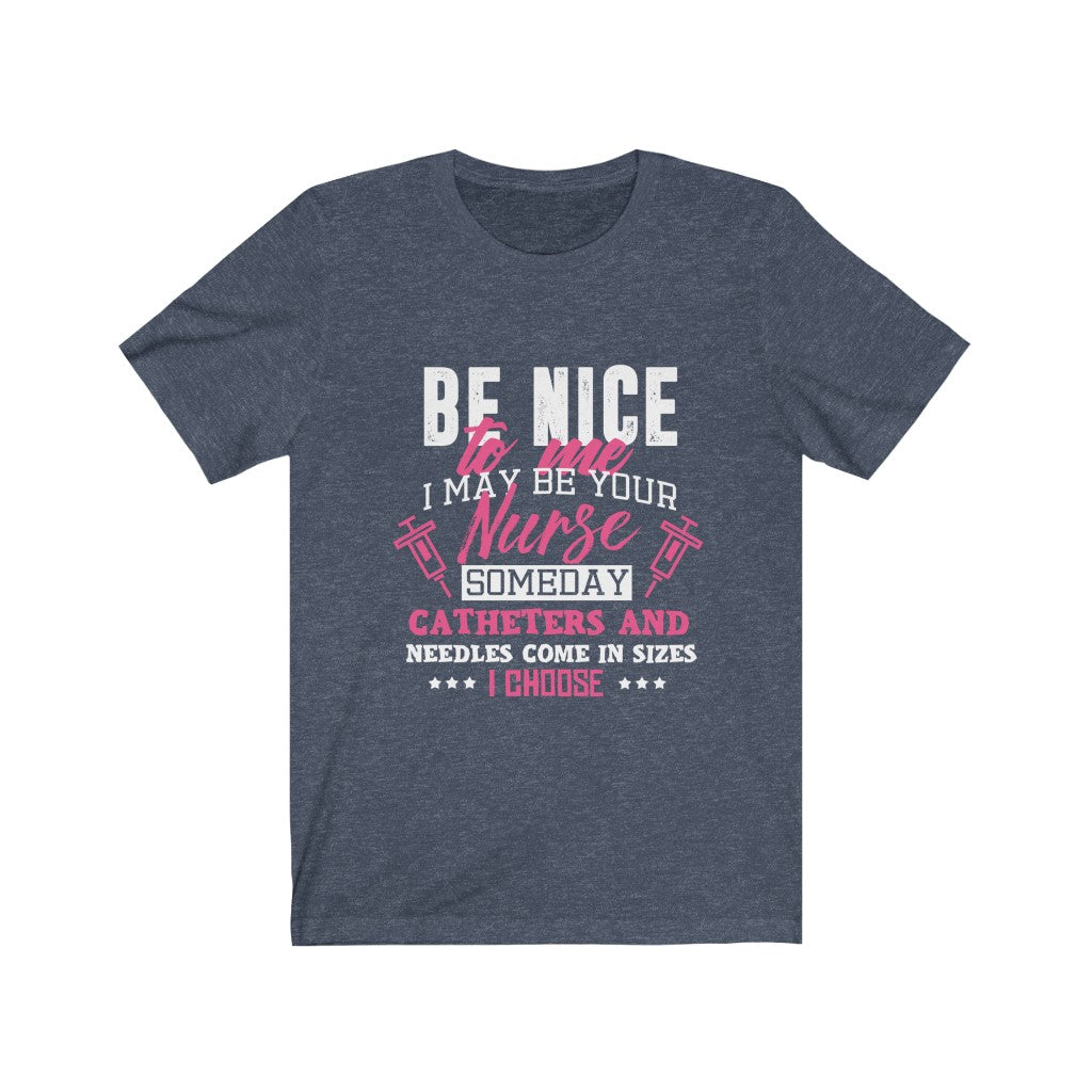 Be Nice to me I May Be Your Nurse - Unisex Tee