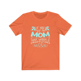 If You Met My Mom You Would Understand - Unisex Tee