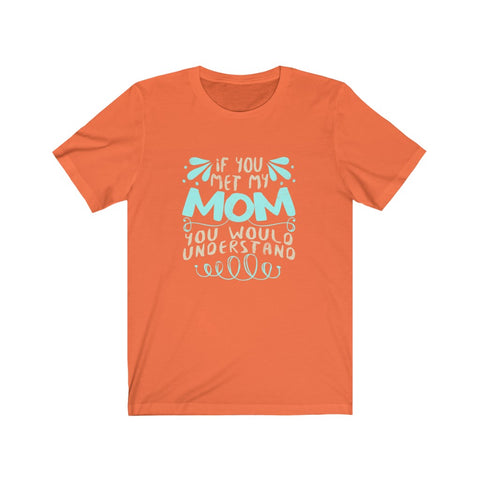 Image of If You Met My Mom You Would Understand - Unisex Tee