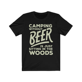 Camping Without Beer is Just Sitting in The Woods - Unisex Tee
