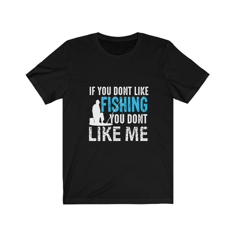 Image of If You Don't Like Fishing You Don't Like Me - Unisex Tee - Maas Tee