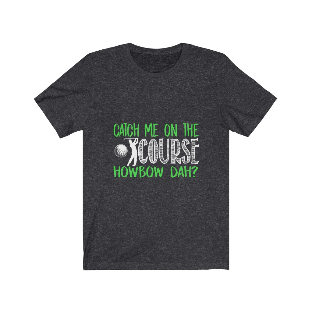 Catch Me On The Golf Course - Unisex Tee
