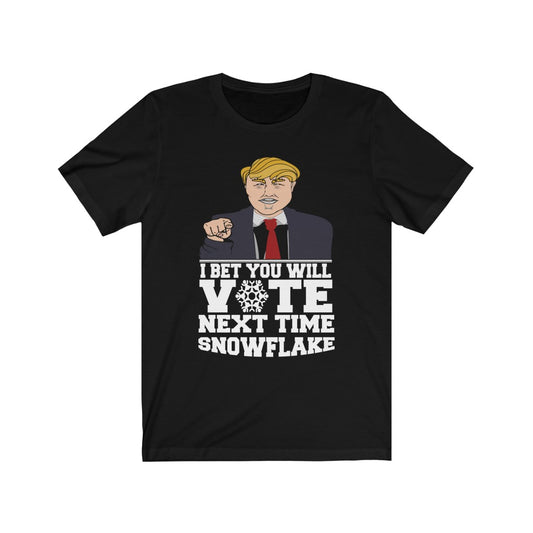 I Bet You Will Vote Next Time - Unisex Tee